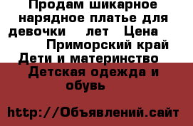 Продам шикарное нарядное платье для девочки 6-7лет › Цена ­ 5 500 - Приморский край Дети и материнство » Детская одежда и обувь   